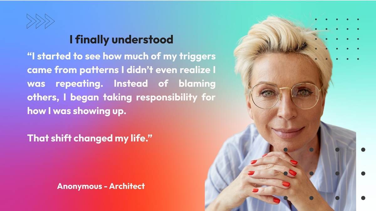 Anonymous, architect: I started to see how much of my triggers came from patterns I did not even realise I was repeating. That shift changed my life.